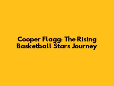 Cooper Flagg: The Rising Basketball Star's Journey