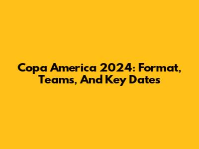 Copa America 2024: Format, Teams, And Key Dates