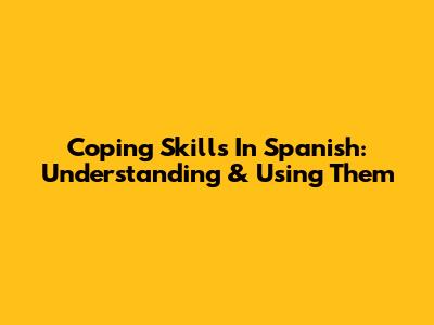 Coping Skills In Spanish: Understanding & Using Them