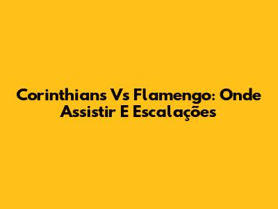 Corinthians Vs Flamengo: Onde Assistir E Escalações