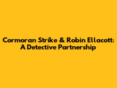 Cormoran Strike & Robin Ellacott: A Detective Partnership
