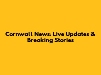 Cornwall News: Live Updates & Breaking Stories