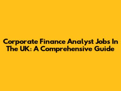 Corporate Finance Analyst Jobs In The UK: A Comprehensive Guide