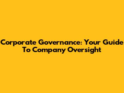 Corporate Governance: Your Guide To Company Oversight