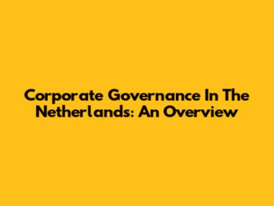Corporate Governance In The Netherlands: An Overview