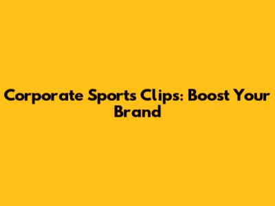 Corporate Sports Clips: Boost Your Brand