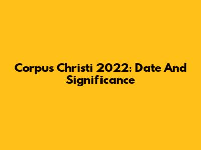 Corpus Christi 2022: Date And Significance