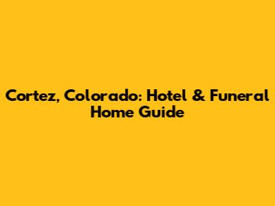 Cortez, Colorado: Hotel & Funeral Home Guide
