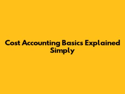 Cost Accounting Basics Explained Simply
