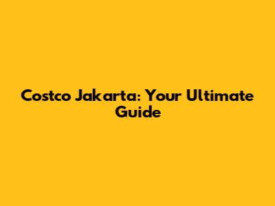 Costco Jakarta: Your Ultimate Guide