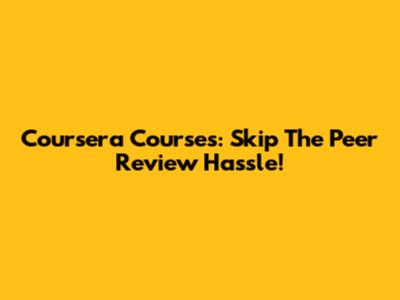 Coursera Courses: Skip The Peer Review Hassle!