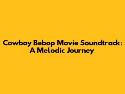 Cowboy Bebop Movie Soundtrack: A Melodic Journey