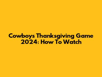 Cowboys Thanksgiving Game 2024: How To Watch