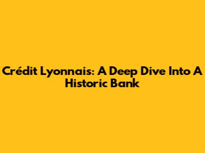 Crédit Lyonnais: A Deep Dive Into A Historic Bank