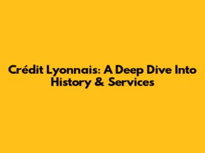 Crédit Lyonnais: A Deep Dive Into History & Services