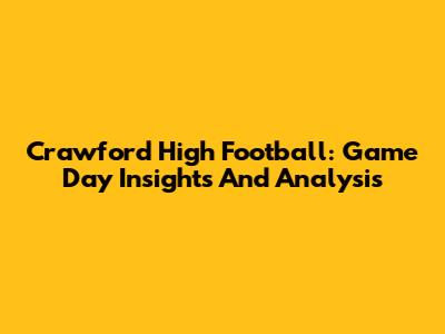 Crawford High Football: Game Day Insights And Analysis