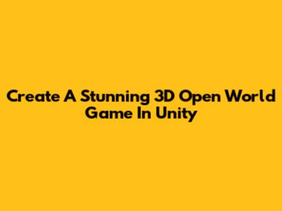 Create A Stunning 3D Open World Game In Unity