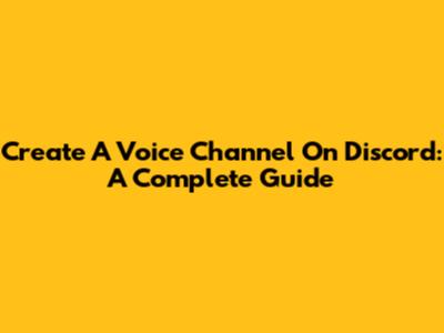 Create A Voice Channel On Discord: A Complete Guide
