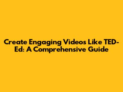 Create Engaging Videos Like TED-Ed: A Comprehensive Guide
