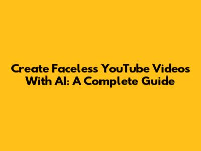 Create Faceless YouTube Videos With AI: A Complete Guide
