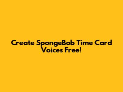 Create SpongeBob Time Card Voices Free!