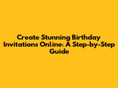 Create Stunning Birthday Invitations Online: A Step-by-Step Guide