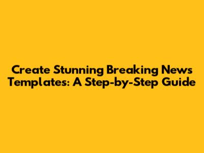 Create Stunning Breaking News Templates: A Step-by-Step Guide