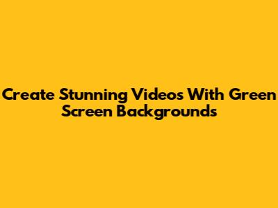 Create Stunning Videos With Green Screen Backgrounds