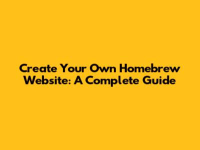 Create Your Own Homebrew Website: A Complete Guide