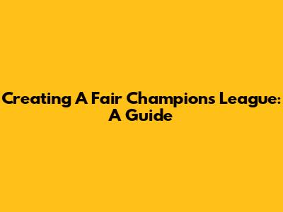 Creating A Fair Champions League: A Guide