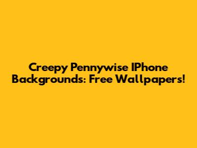 Creepy Pennywise IPhone Backgrounds: Free Wallpapers!