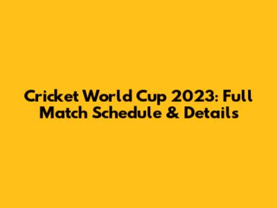 Cricket World Cup 2023: Full Match Schedule & Details