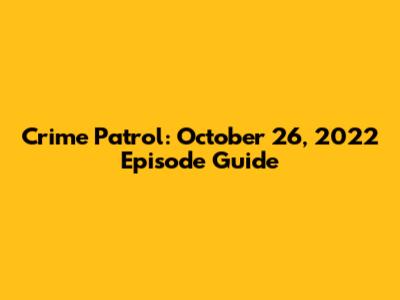 Crime Patrol: October 26, 2022 Episode Guide