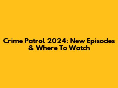 Crime Patrol 2024: New Episodes & Where To Watch