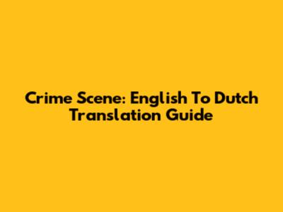 Crime Scene: English To Dutch Translation Guide