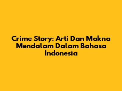 Crime Story: Arti Dan Makna Mendalam Dalam Bahasa Indonesia