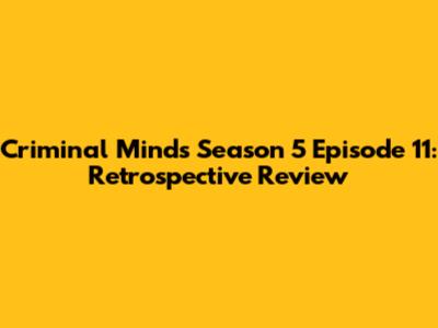 Criminal Minds Season 5 Episode 11: Retrospective Review