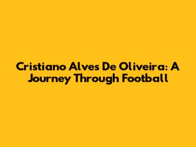 Cristiano Alves De Oliveira: A Journey Through Football