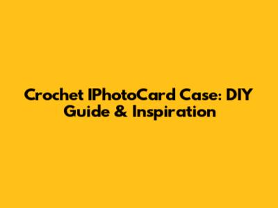 Crochet IPhotoCard Case: DIY Guide & Inspiration
