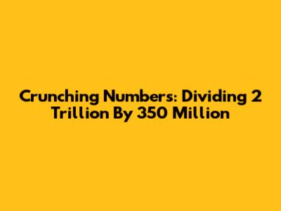 Crunching Numbers: Dividing 2 Trillion By 350 Million