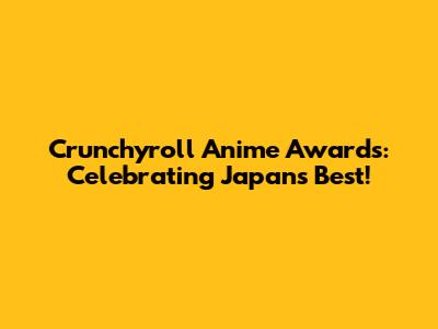 Crunchyroll Anime Awards: Celebrating Japan's Best!