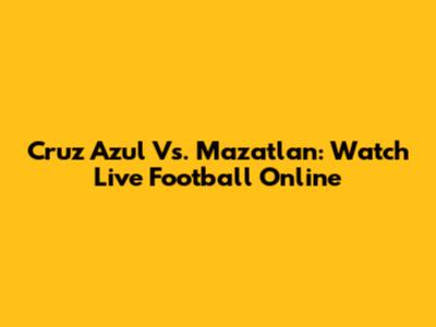 Cruz Azul Vs. Mazatlan: Watch Live Football Online