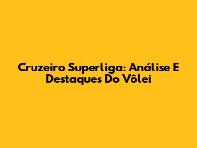 Cruzeiro Superliga: Análise E Destaques Do Vôlei