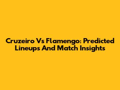 Cruzeiro Vs Flamengo: Predicted Lineups And Match Insights