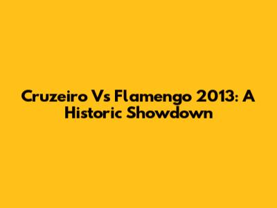 Cruzeiro Vs Flamengo 2013: A Historic Showdown