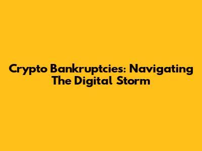 Crypto Bankruptcies: Navigating The Digital Storm