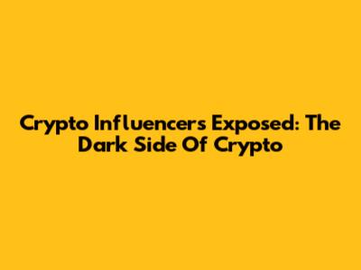 Crypto Influencers Exposed: The Dark Side Of Crypto