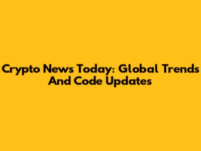 Crypto News Today: Global Trends And Code Updates