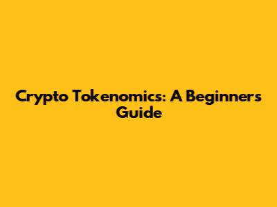 Crypto Tokenomics: A Beginner's Guide