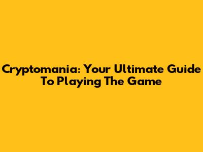 Cryptomania: Your Ultimate Guide To Playing The Game